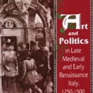 Art And Politics In Late Medieval And Early Renaissance Italy 1250 1500